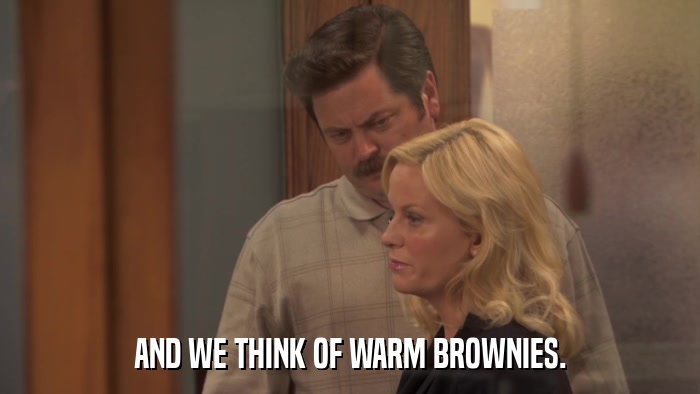 AND WE THINK OF WARM BROWNIES.  