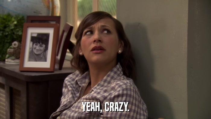 YEAH, CRAZY.  