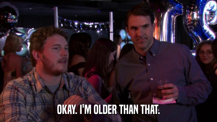 OKAY. I'M OLDER THAN THAT.  