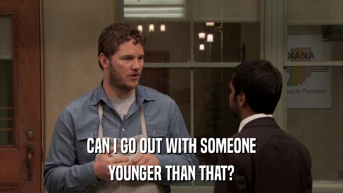 CAN I GO OUT WITH SOMEONE YOUNGER THAN THAT? 