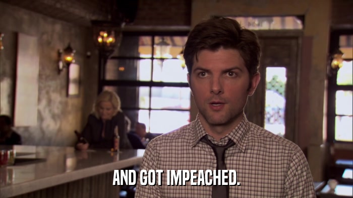 AND GOT IMPEACHED.  