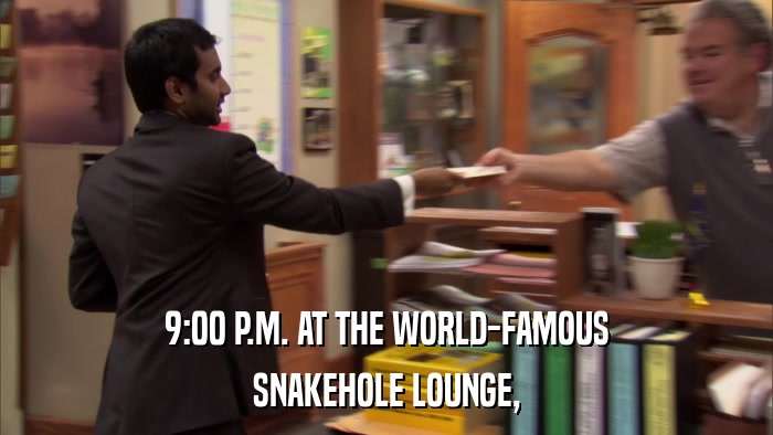 9:00 P.M. AT THE WORLD-FAMOUS SNAKEHOLE LOUNGE, 