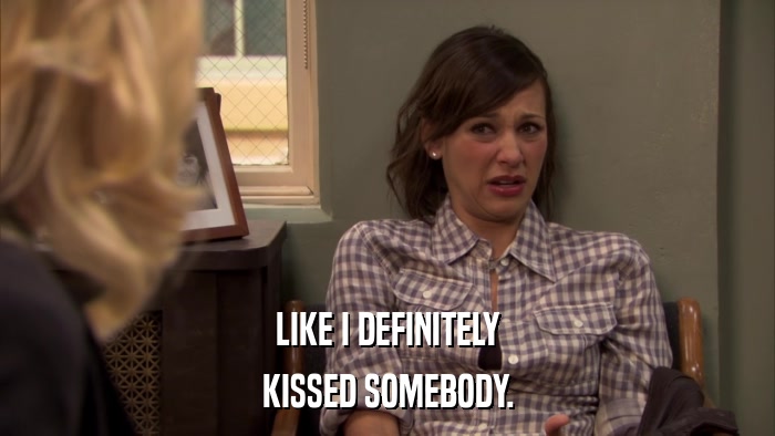 LIKE I DEFINITELY KISSED SOMEBODY. 