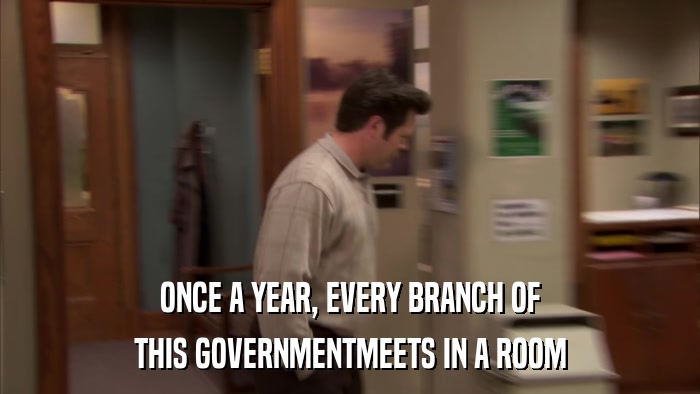 ONCE A YEAR, EVERY BRANCH OF THIS GOVERNMENTMEETS IN A ROOM 