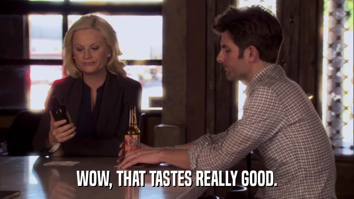 WOW, THAT TASTES REALLY GOOD.  