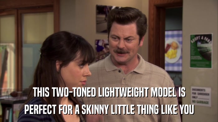 THIS TWO-TONED LIGHTWEIGHT MODEL IS PERFECT FOR A SKINNY LITTLE THING LIKE YOU 