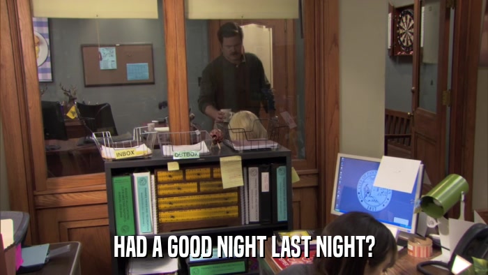 HAD A GOOD NIGHT LAST NIGHT?  