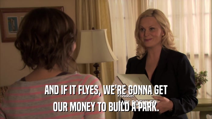 AND IF IT FLYES, WE'RE GONNA GET OUR MONEY TO BUILD A PARK. 