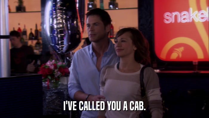 I'VE CALLED YOU A CAB.  