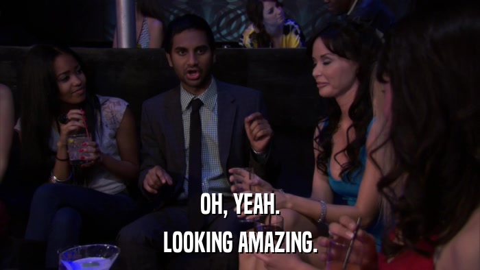 OH, YEAH. LOOKING AMAZING. 