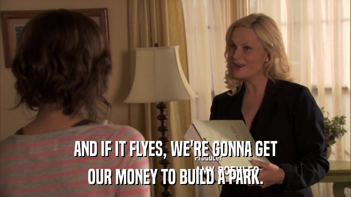 AND IF IT FLYES, WE'RE GONNA GET OUR MONEY TO BUILD A PARK. 