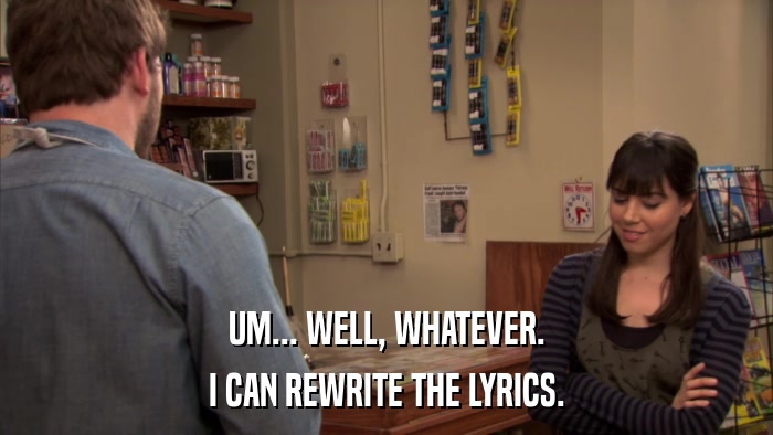 UM... WELL, WHATEVER. I CAN REWRITE THE LYRICS. 