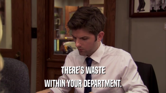 THERE'S WASTE WITHIN YOUR DEPARTMENT. 