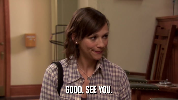 GOOD. SEE YOU.  