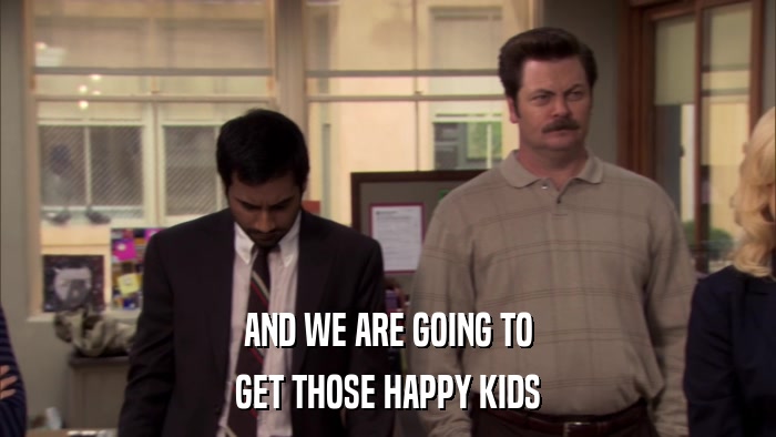 AND WE ARE GOING TO GET THOSE HAPPY KIDS 