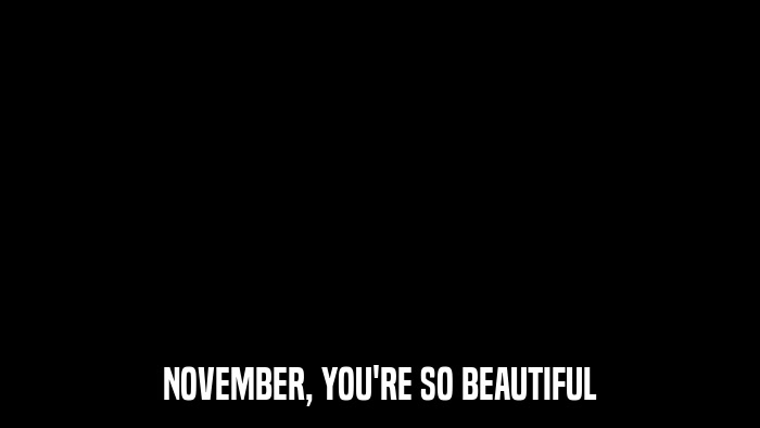 NOVEMBER, YOU'RE SO BEAUTIFUL  