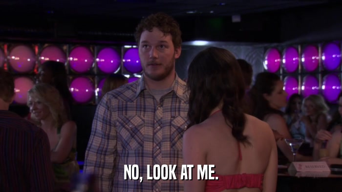 NO, LOOK AT ME.  