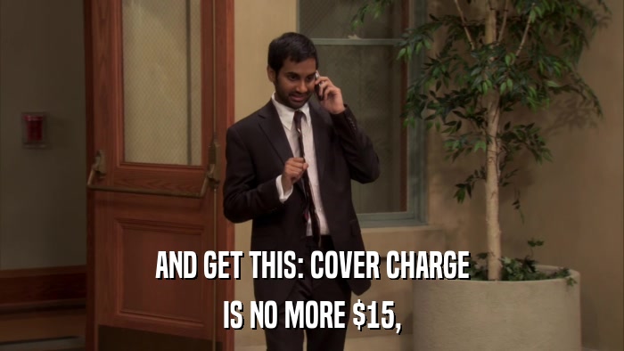 AND GET THIS: COVER CHARGE IS NO MORE $15, 