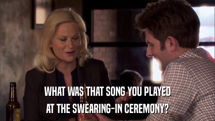 WHAT WAS THAT SONG YOU PLAYED AT THE SWEARING-IN CEREMONY? 