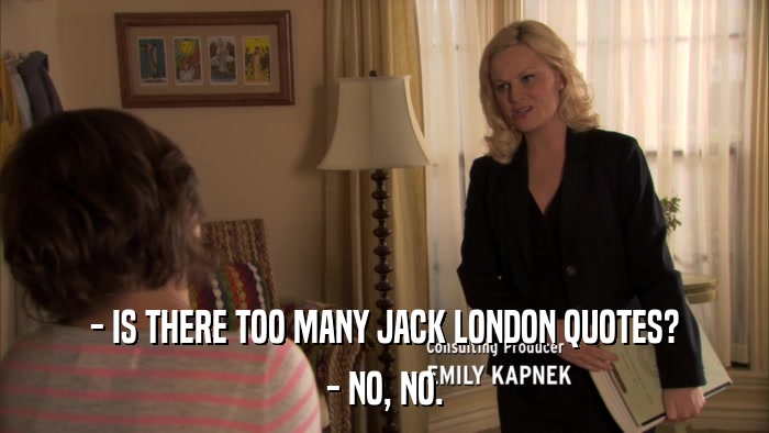 - IS THERE TOO MANY JACK LONDON QUOTES? - NO, NO. 