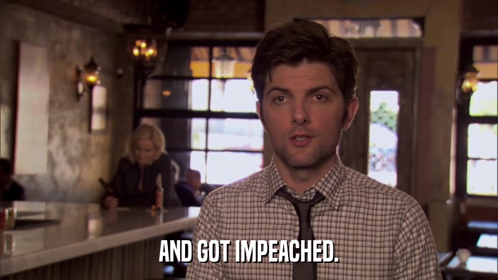 AND GOT IMPEACHED.  
