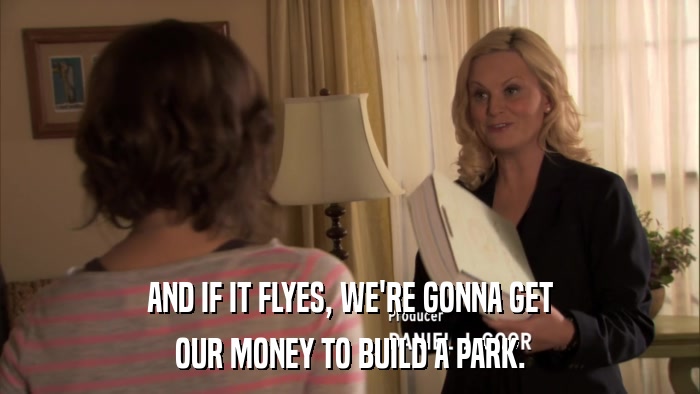 AND IF IT FLYES, WE'RE GONNA GET OUR MONEY TO BUILD A PARK. 