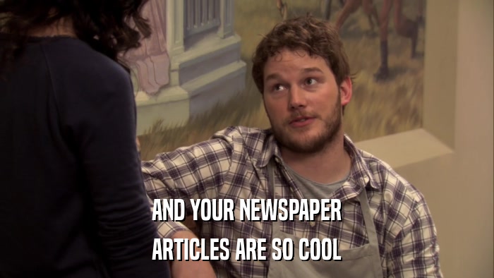 AND YOUR NEWSPAPER ARTICLES ARE SO COOL 
