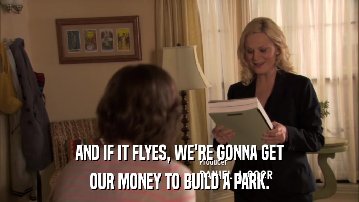 AND IF IT FLYES, WE'RE GONNA GET OUR MONEY TO BUILD A PARK. 
