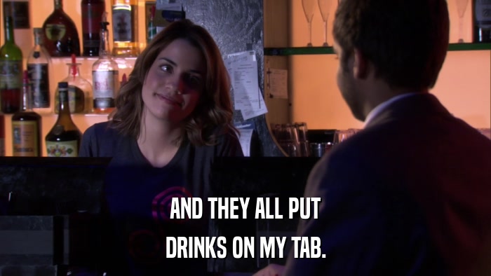 AND THEY ALL PUT DRINKS ON MY TAB. 