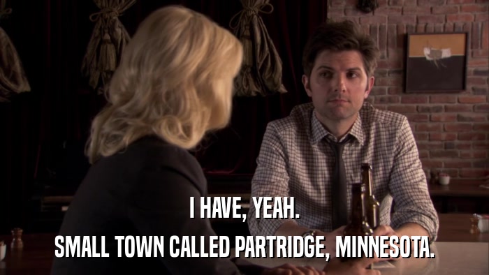 I HAVE, YEAH. SMALL TOWN CALLED PARTRIDGE, MINNESOTA. 