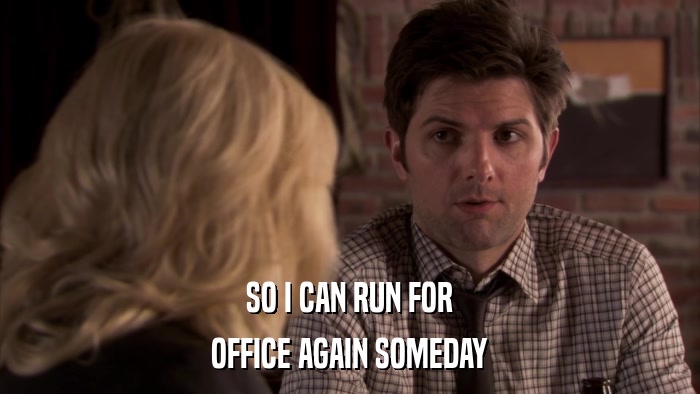 SO I CAN RUN FOR OFFICE AGAIN SOMEDAY 