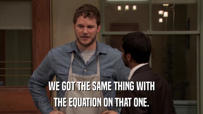 WE GOT THE SAME THING WITH THE EQUATION ON THAT ONE. 