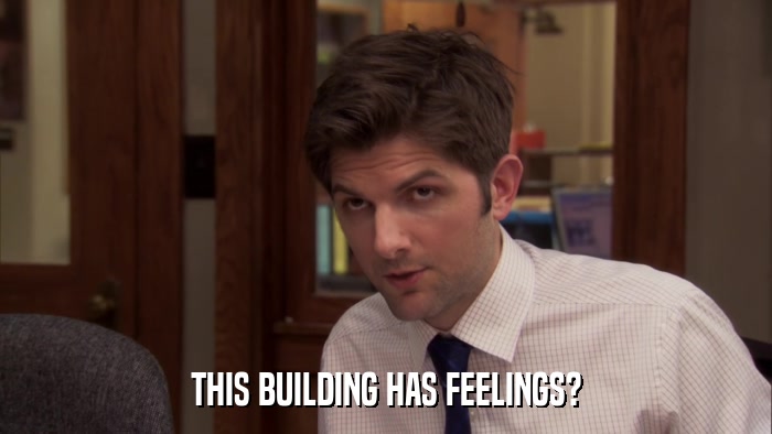 THIS BUILDING HAS FEELINGS?  