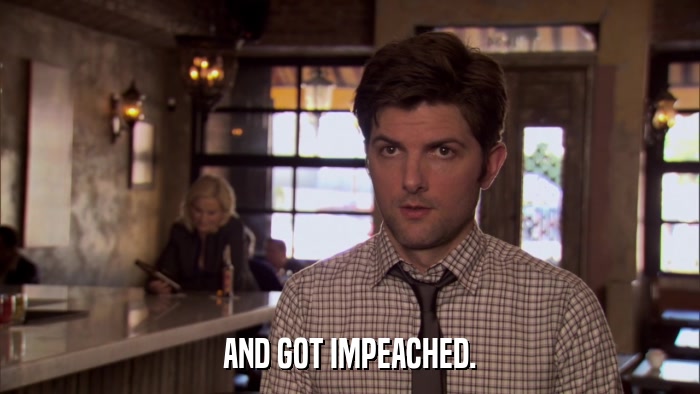 AND GOT IMPEACHED.  