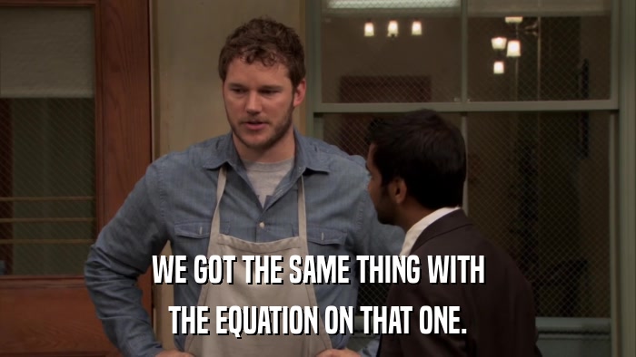 WE GOT THE SAME THING WITH THE EQUATION ON THAT ONE. 