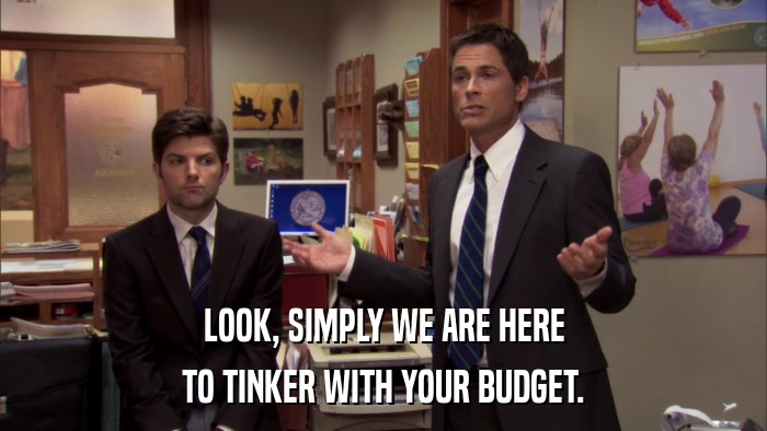 LOOK, SIMPLY WE ARE HERE TO TINKER WITH YOUR BUDGET. 