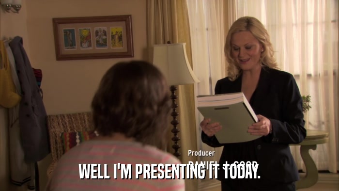 WELL I'M PRESENTING IT TODAY.  