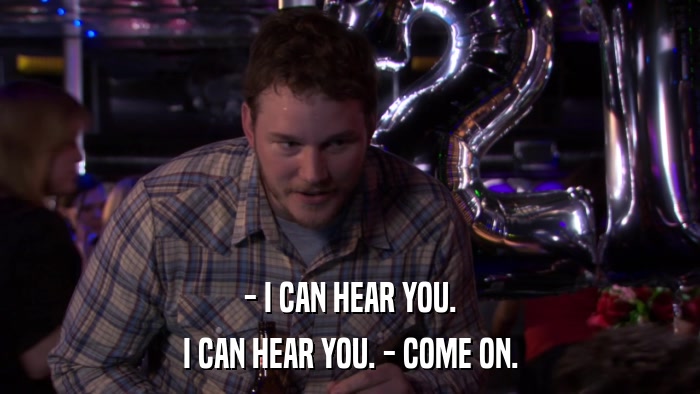 - I CAN HEAR YOU. I CAN HEAR YOU. - COME ON. 