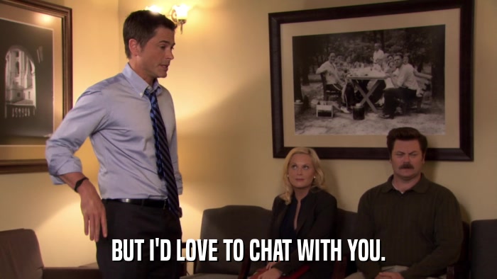 BUT I'D LOVE TO CHAT WITH YOU.  