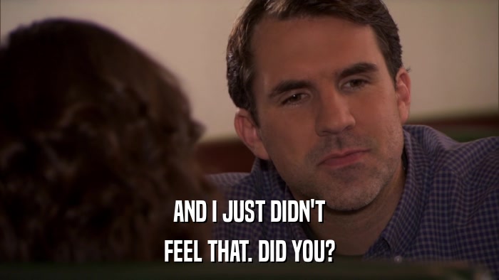 AND I JUST DIDN'T FEEL THAT. DID YOU? 