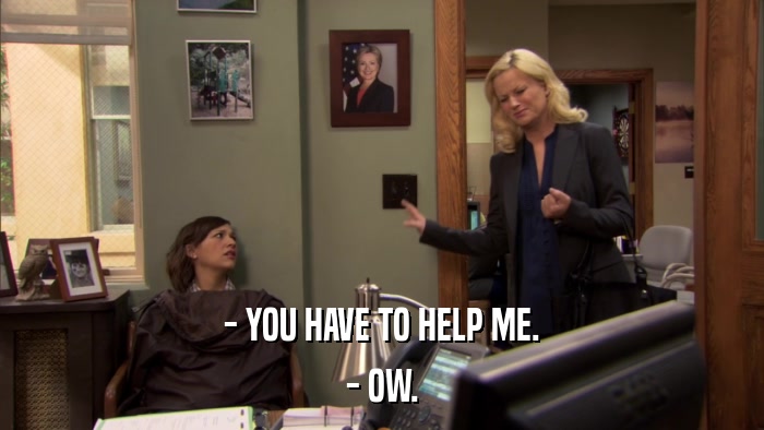- YOU HAVE TO HELP ME. - OW. 