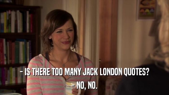 - IS THERE TOO MANY JACK LONDON QUOTES? - NO, NO. 