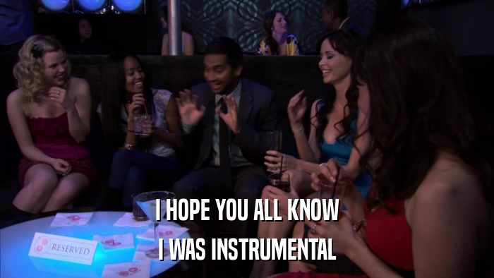 I HOPE YOU ALL KNOW I WAS INSTRUMENTAL 