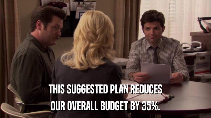 THIS SUGGESTED PLAN REDUCES OUR OVERALL BUDGET BY 35%. 