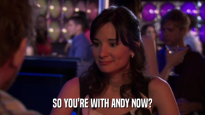 SO YOU'RE WITH ANDY NOW?  