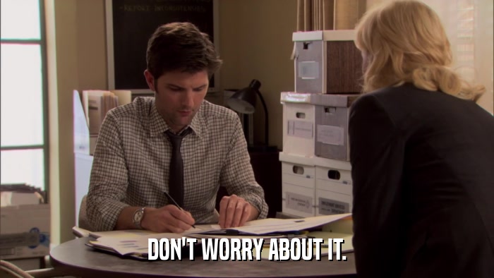 DON'T WORRY ABOUT IT.  