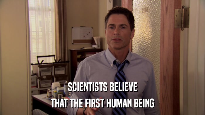 SCIENTISTS BELIEVE THAT THE FIRST HUMAN BEING 