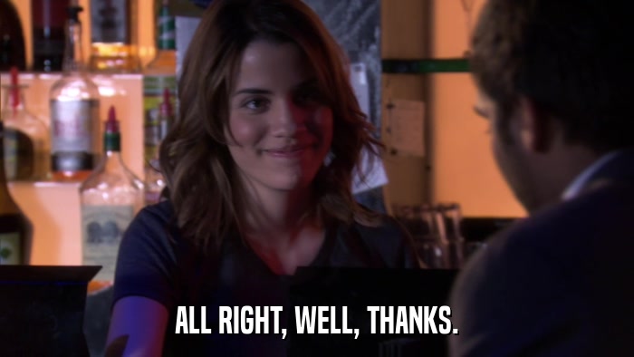 ALL RIGHT, WELL, THANKS.  