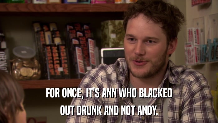 FOR ONCE, IT'S ANN WHO BLACKED OUT DRUNK AND NOT ANDY. 