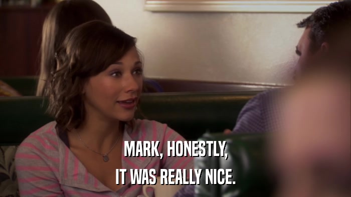 MARK, HONESTLY, IT WAS REALLY NICE. 